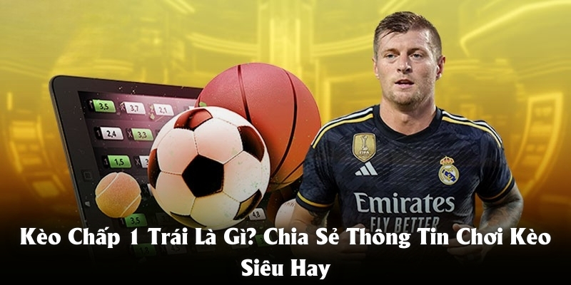 Kèo Chấp 1 Trái Là Gì? Chia Sẻ Thông Tin Chơi Kèo Siêu Hay