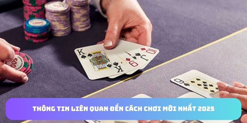 Thông tin liên quan đến cách chơi xì tố mới nhất 2025