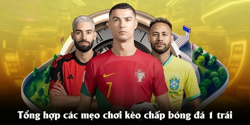 Tổng hợp các mẹo chơi kèo chấp 1 trái dễ thắng