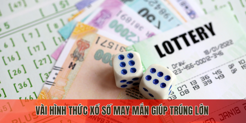 Vài hình thức xổ số may mắn giúp trúng lớn