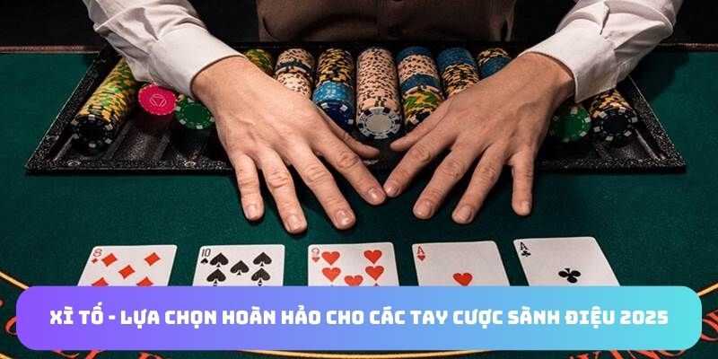Xì Tố - Lựa Chọn Hoàn Hảo Cho Các Tay Cược Sành Điệu 2025